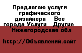 Предлагаю услуги графического дизайнера  - Все города Услуги » Другие   . Нижегородская обл.